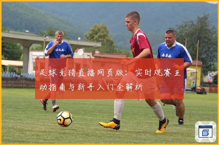 足球竞猜直播网页版：实时观赛互动指南与新手入门全解析