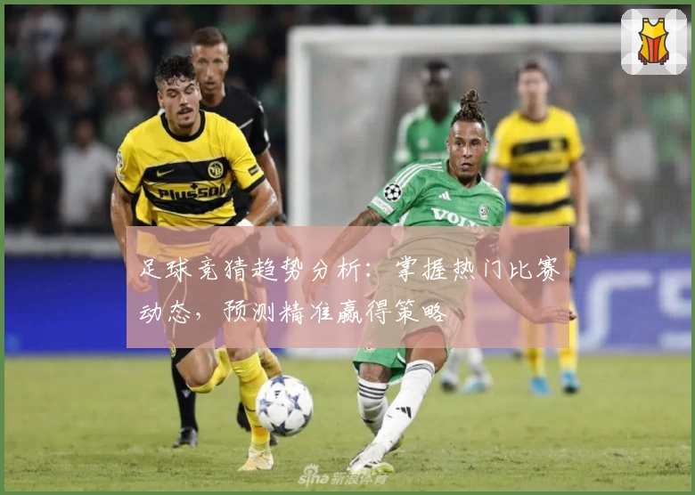足球竞猜趋势分析：掌握热门比赛动态，预测精准赢得策略