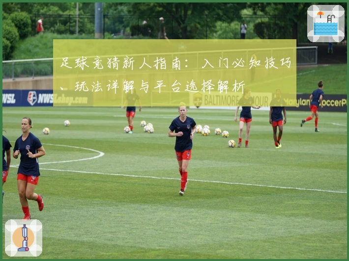 足球竞猜新人指南:入门必知技巧、玩法详解与平台选择解析