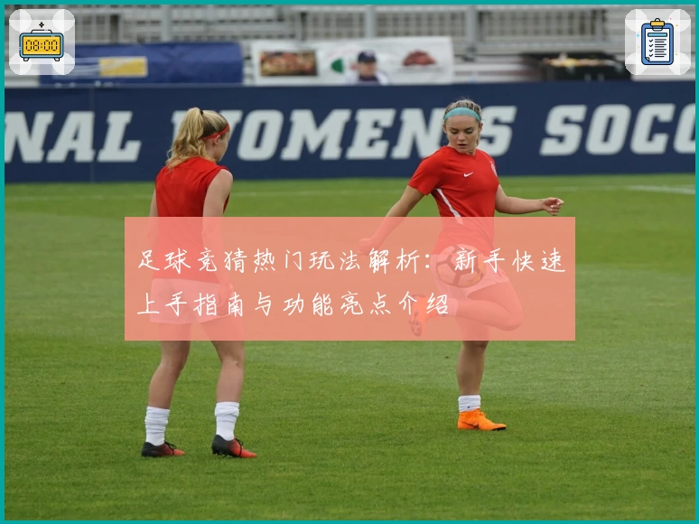 足球竞猜热门玩法解析：新手快速上手指南与功能亮点介绍