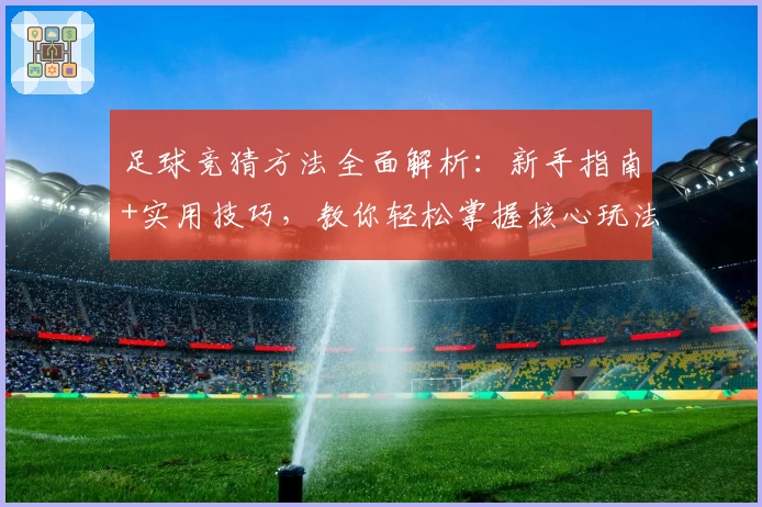 足球竞猜方法全面解析:新手指南+实用技巧,教你轻松掌握核心玩法