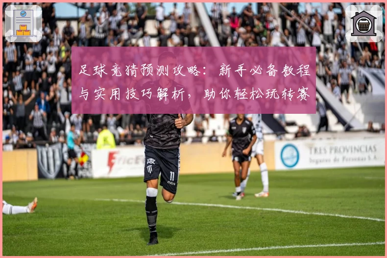 足球竞猜预测攻略：新手必备教程与实用技巧解析，助你轻松玩转赛事分析