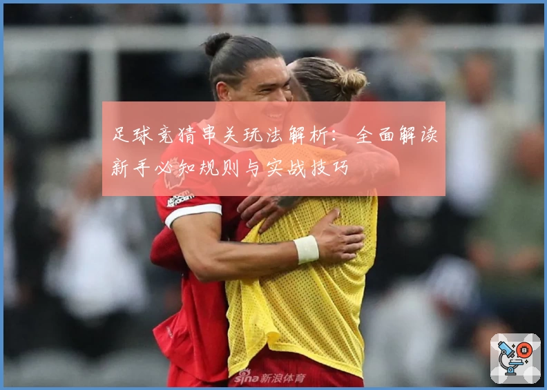 足球竞猜串关玩法解析：全面解读新手必知规则与实战技巧