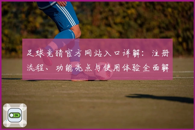 足球竞猜官方网站入口详解：注册流程、功能亮点与使用体验全面解析