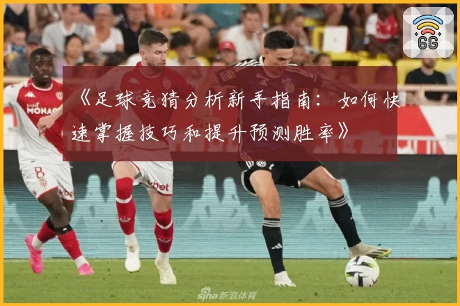 《足球竞猜分析新手指南：如何快速掌握技巧和提升预测胜率》