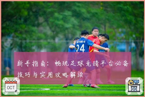 新手指南：畅玩足球竞猜平台必备技巧与实用攻略解读