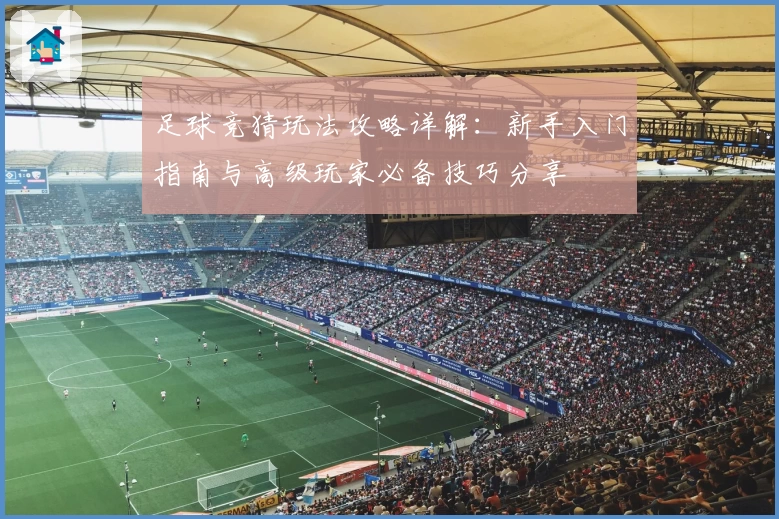 足球竞猜玩法攻略详解:新手入门指南与高级玩家必备技巧分享