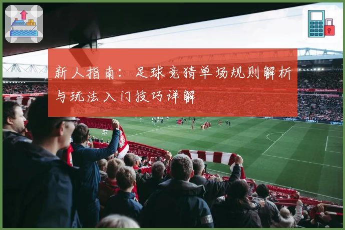 新人指南：足球竞猜单场规则解析与玩法入门技巧详解