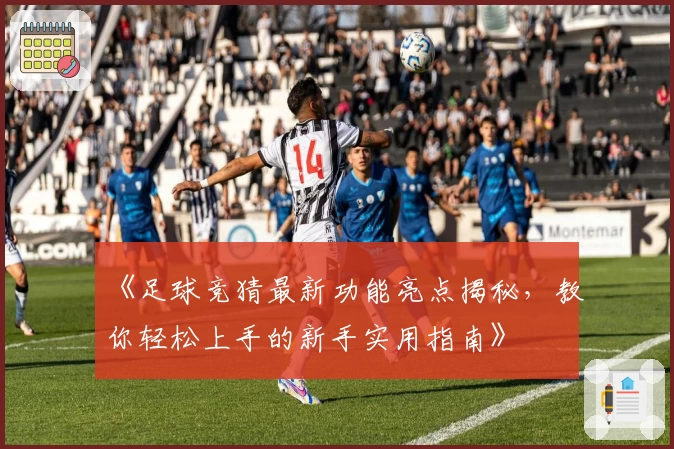 《足球竞猜最新功能亮点揭秘,教你轻松上手的新手实用指南》