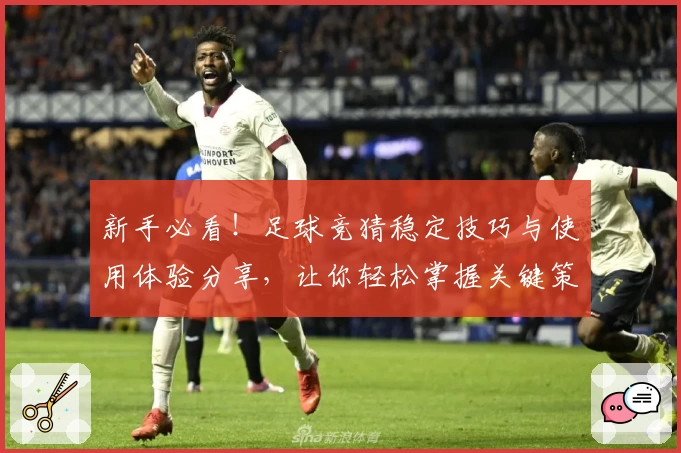 新手必看！足球竞猜稳定技巧与使用体验分享，让你轻松掌握关键策略