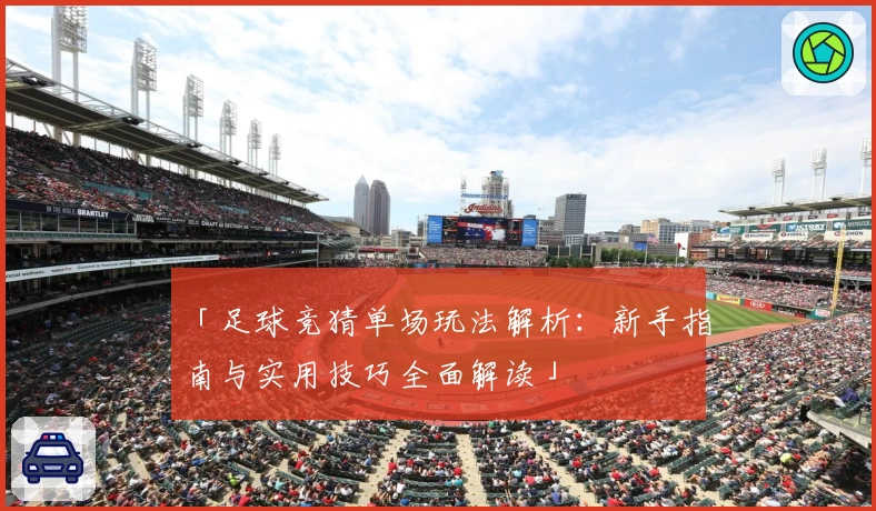 「足球竞猜单场玩法解析：新手指南与实用技巧全面解读」