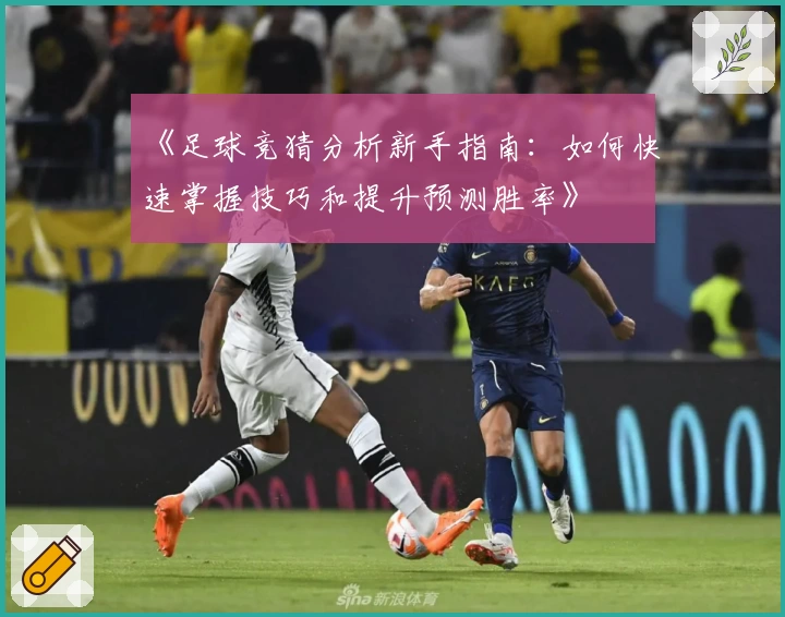 《足球竞猜分析新手指南：如何快速掌握技巧和提升预测胜率》