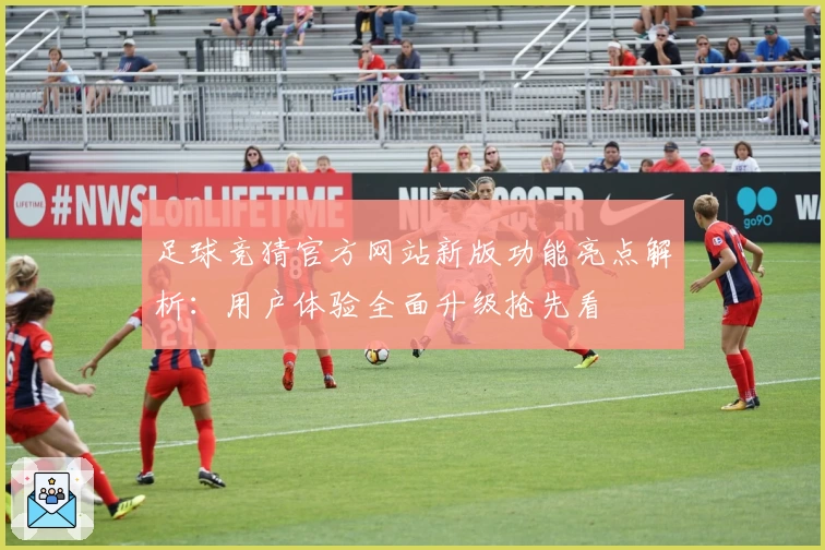 足球竞猜官方网站新版功能亮点解析：用户体验全面升级抢先看