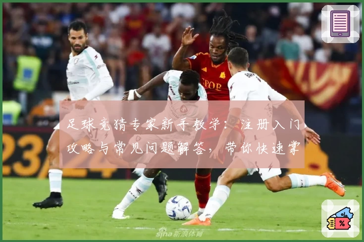 足球竞猜专家新手教学:注册入门攻略与常见问题解答,带你快速掌握核心玩法