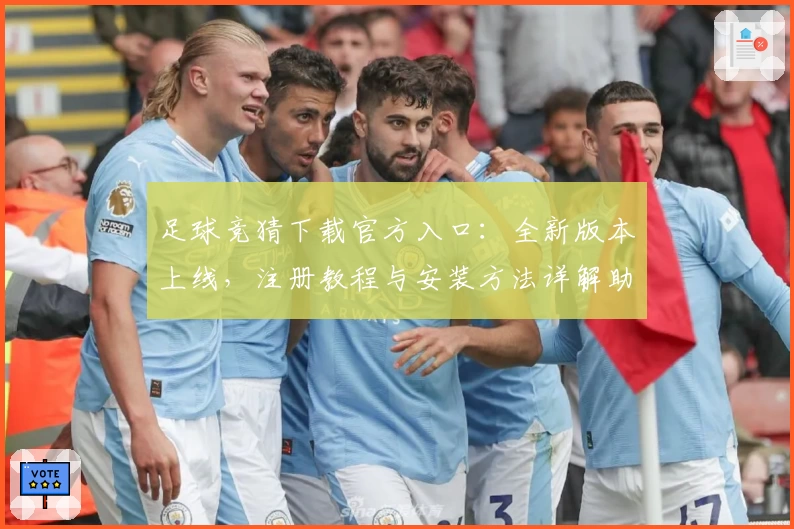 足球竞猜下载官方入口：全新版本上线，注册教程与安装方法详解助你快速入门