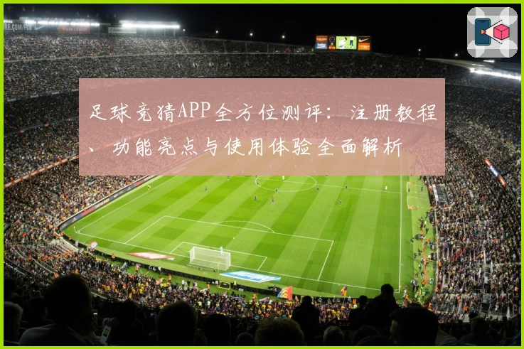 足球竞猜APP全方位测评:注册教程、功能亮点与使用体验全面解析
