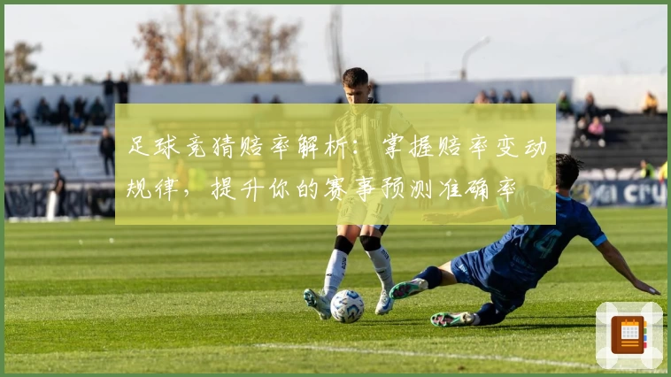 足球竞猜赔率解析：掌握赔率变动规律，提升你的赛事预测准确率