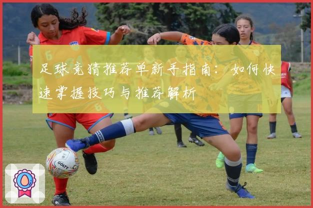 足球竞猜推荐单新手指南：如何快速掌握技巧与推荐解析