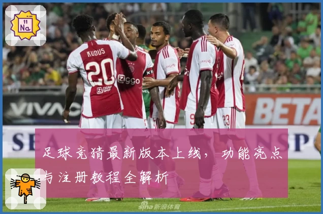 足球竞猜最新版本上线,功能亮点与注册教程全解析