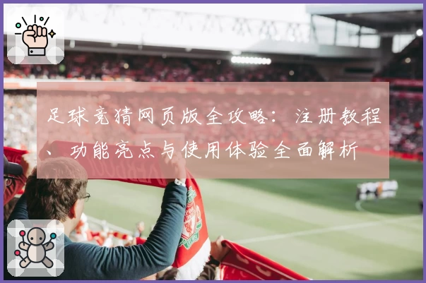 足球竞猜网页版全攻略：注册教程、功能亮点与使用体验全面解析