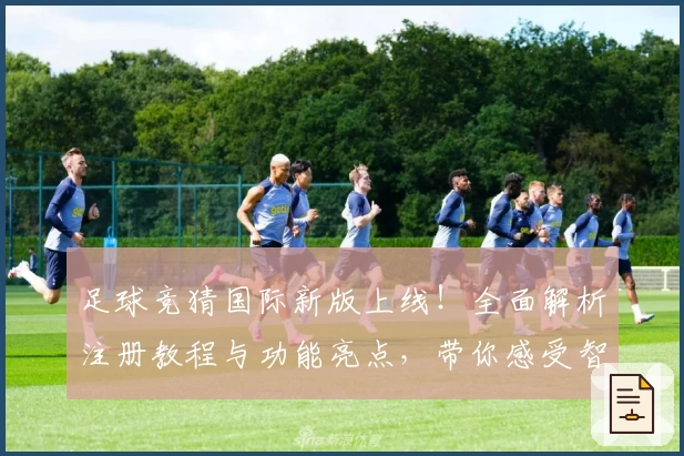 足球竞猜国际新版上线！全面解析注册教程与功能亮点，带你感受智能预测的魅力