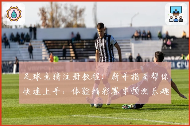 足球竞猜注册教程：新手指南帮你快速上手，体验精彩赛季预测乐趣