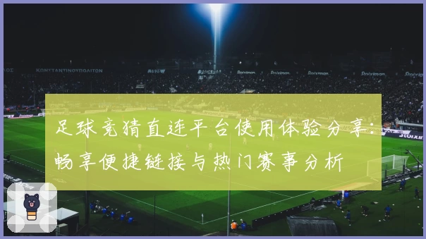 足球竞猜直连平台使用体验分享：畅享便捷链接与热门赛事分析