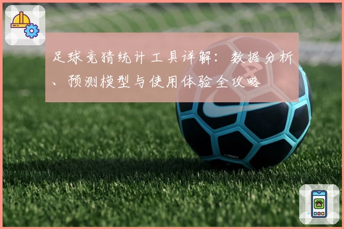 足球竞猜统计工具详解：数据分析、预测模型与使用体验全攻略