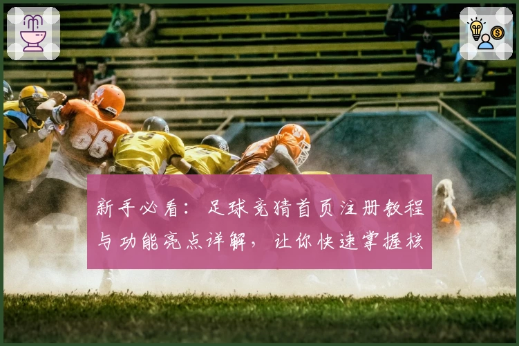 新手必看：足球竞猜首页注册教程与功能亮点详解，让你快速掌握核心玩法