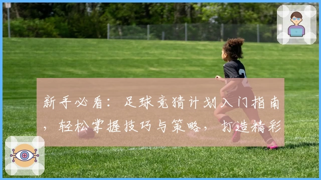 新手必看：足球竞猜计划入门指南，轻松掌握技巧与策略，打造精彩竞技体验