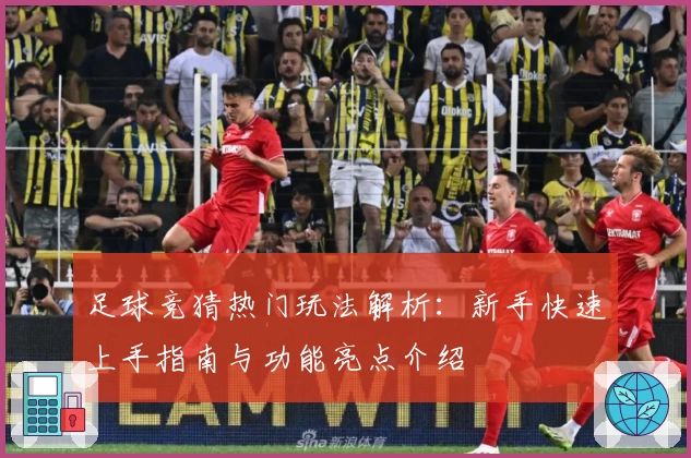 足球竞猜热门玩法解析：新手快速上手指南与功能亮点介绍