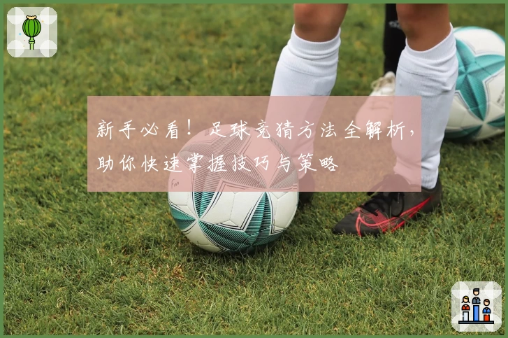 新手必看！足球竞猜方法全解析，助你快速掌握技巧与策略