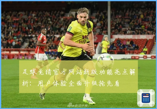 足球竞猜官方网站新版功能亮点解析：用户体验全面升级抢先看