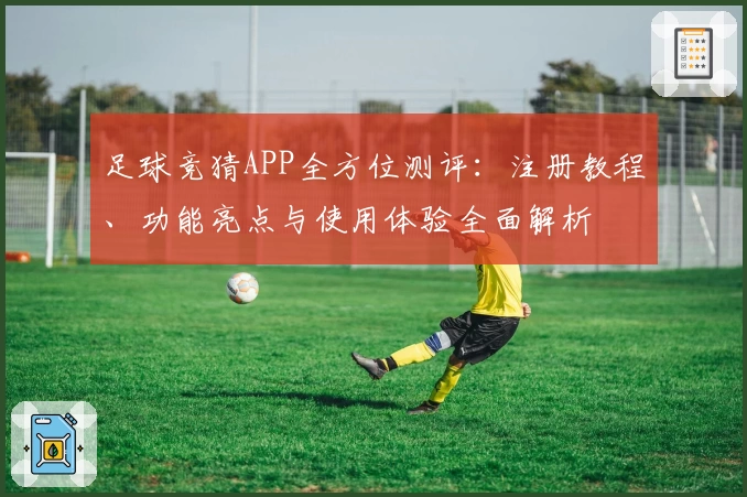 足球竞猜APP全方位测评：注册教程、功能亮点与使用体验全面解析