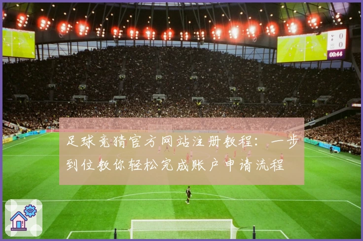 足球竞猜官方网站注册教程：一步到位教你轻松完成账户申请流程