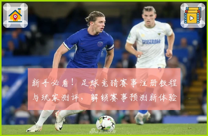 新手必看！足球竞猜赛事注册教程与玩家测评，解锁赛事预测新体验