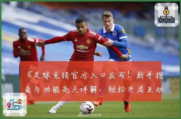 《足球竞猜官方入口发布！新手指南与功能亮点详解，轻松开启互动体验》
