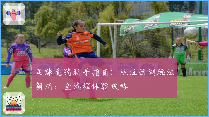 足球竞猜新手指南:从注册到玩法解析,全流程体验攻略