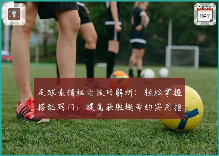 足球竞猜组合技巧解析：轻松掌握搭配窍门，提高获胜概率的实用指南