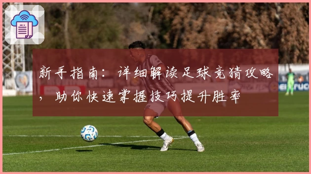 新手指南：详细解读足球竞猜攻略，助你快速掌握技巧提升胜率