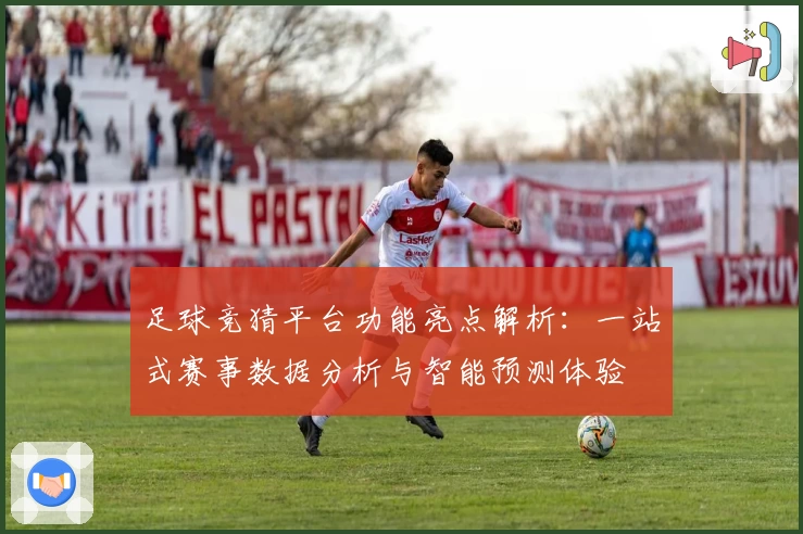 足球竞猜平台功能亮点解析:一站式赛事数据分析与智能预测体验