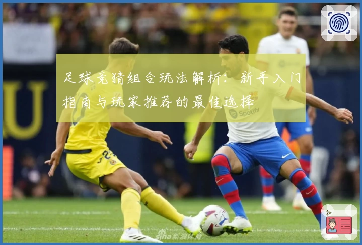 足球竞猜组合玩法解析：新手入门指南与玩家推荐的最佳选择