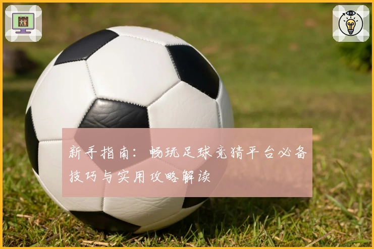 新手指南：畅玩足球竞猜平台必备技巧与实用攻略解读
