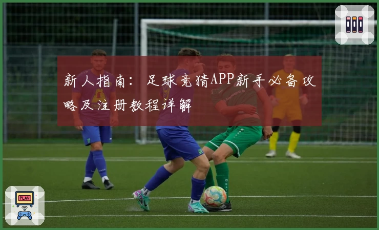 新人指南：足球竞猜APP新手必备攻略及注册教程详解