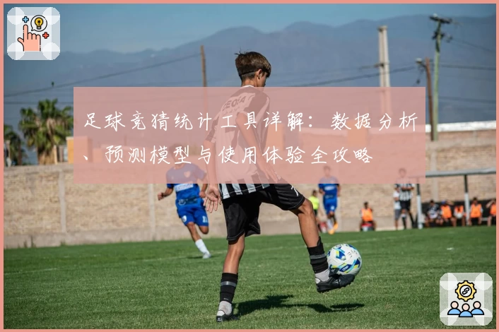 足球竞猜统计工具详解：数据分析、预测模型与使用体验全攻略