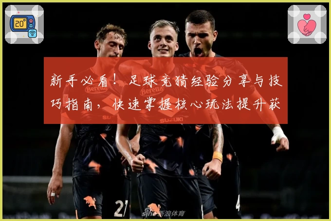 新手必看！足球竞猜经验分享与技巧指南，快速掌握核心玩法提升获胜概率