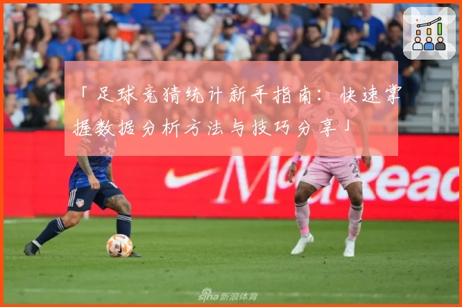 「足球竞猜统计新手指南：快速掌握数据分析方法与技巧分享」