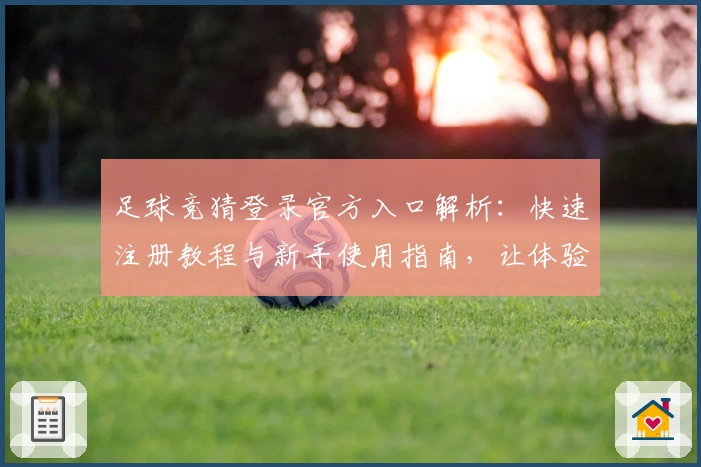 足球竞猜登录官方入口解析：快速注册教程与新手使用指南，让体验更便捷