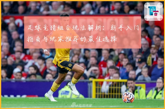 足球竞猜组合玩法解析：新手入门指南与玩家推荐的最佳选择
