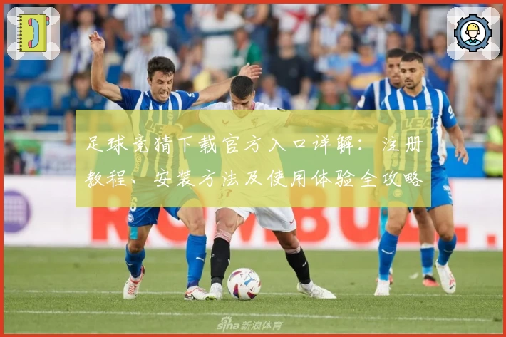 足球竞猜下载官方入口详解:注册教程、安装方法及使用体验全攻略